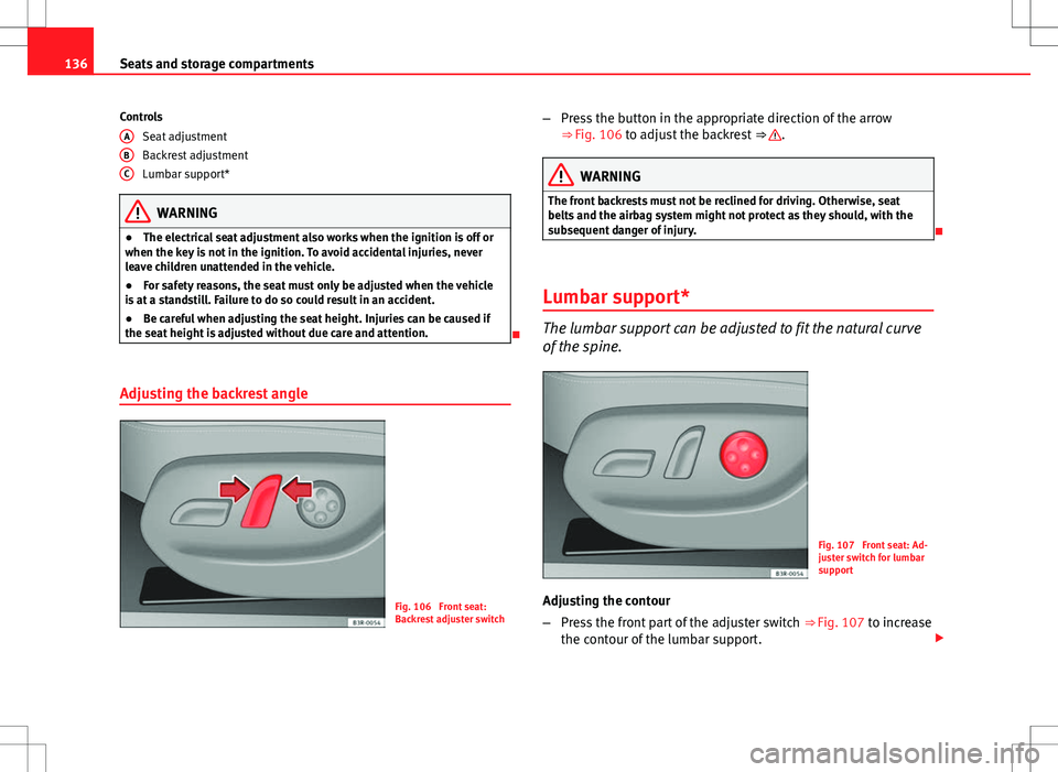 Seat Exeo 2012 Owners Guide 136Seats and storage compartments
Controls
Seat adjustment
Backrest adjustment
Lumbar support*
WARNING
● The electrical seat adjustment also works when the ignition is off or
when the key is not in Seat Exeo 2012 Owners Guide 136Seats and storage compartments
Controls
Seat adjustment
Backrest adjustment
Lumbar support*
WARNING
● The electrical seat adjustment also works when the ignition is off or
when the key is not in