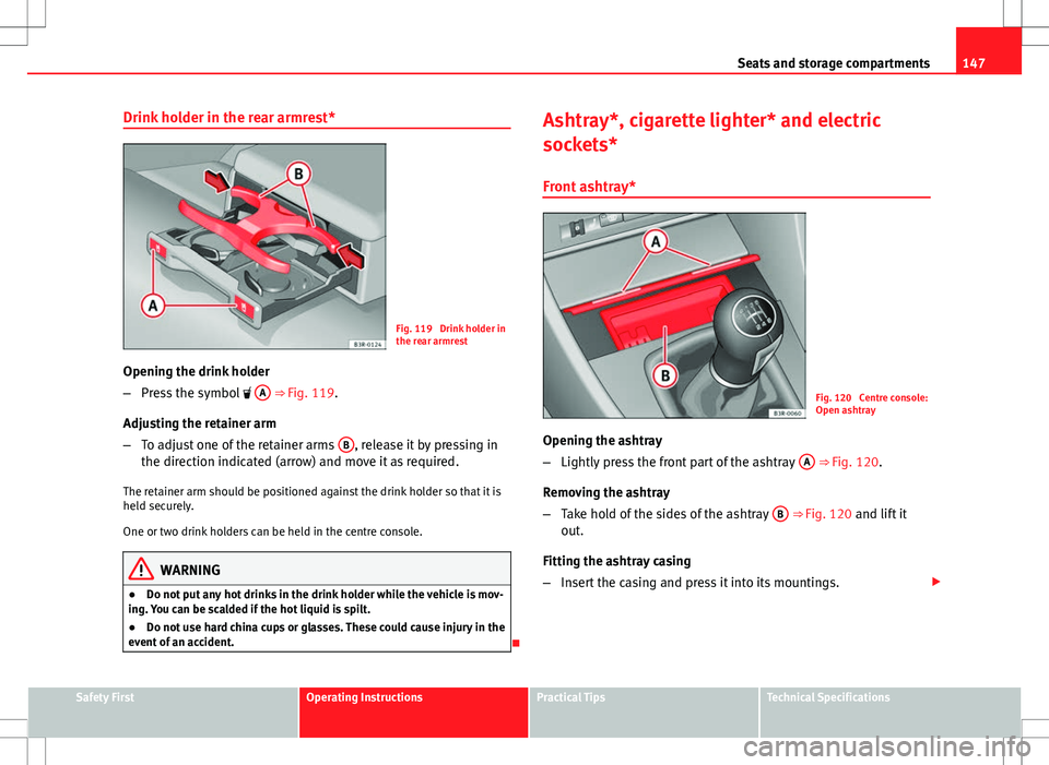 Seat Exeo 2012 Owners manual 147
Seats and storage compartments
Drink holder in the rear armrest*
Fig. 119 Drink holder in
the rear armrest
Opening the drink holder
– Press the symbol A
⇒ Fig. 119.
Adjusting the reta Seat Exeo 2012 Owners manual 147
Seats and storage compartments
Drink holder in the rear armrest*
Fig. 119 Drink holder in
the rear armrest
Opening the drink holder
– Press the symbol A
⇒ Fig. 119.
Adjusting the reta