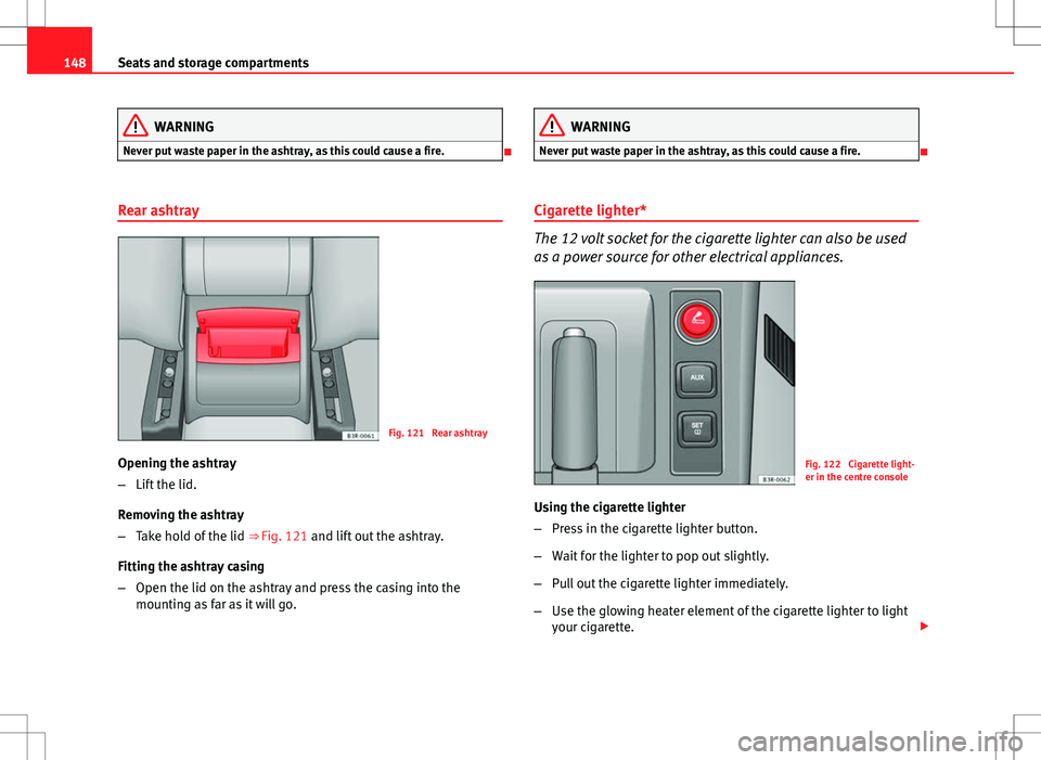 Seat Exeo 2012 Owners manual 148Seats and storage compartments
WARNING
Never put waste paper in the ashtray, as this could cause a fire.
Rear ashtray
Fig. 121 Rear ashtray
Opening the ashtray
– Lift the lid.
Removing the a Seat Exeo 2012 Owners manual 148Seats and storage compartments
WARNING
Never put waste paper in the ashtray, as this could cause a fire.
Rear ashtray
Fig. 121 Rear ashtray
Opening the ashtray
– Lift the lid.
Removing the a