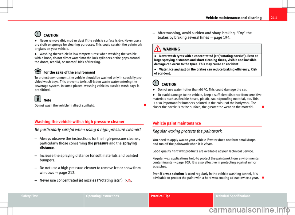 Seat Exeo 2012  Owners manual 211
Vehicle maintenance and cleaning
CAUTION
● Never remove dirt, mud or dust if the vehicle surface is dry. Never use a
dry cloth or sponge for cleaning purposes. This could scratch the paintwork
o