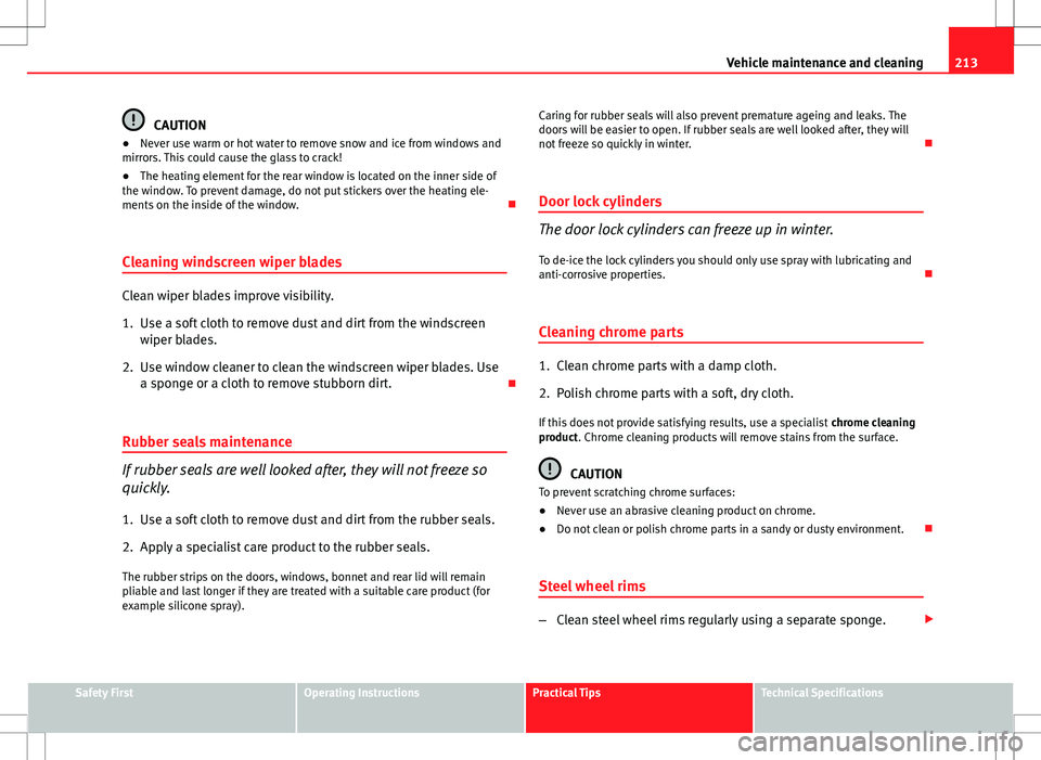 Seat Exeo 2012  Owners manual 213
Vehicle maintenance and cleaning
CAUTION
● Never use warm or hot water to remove snow and ice from windows and
mirrors. This could cause the glass to crack!
● The heating element for the rear 