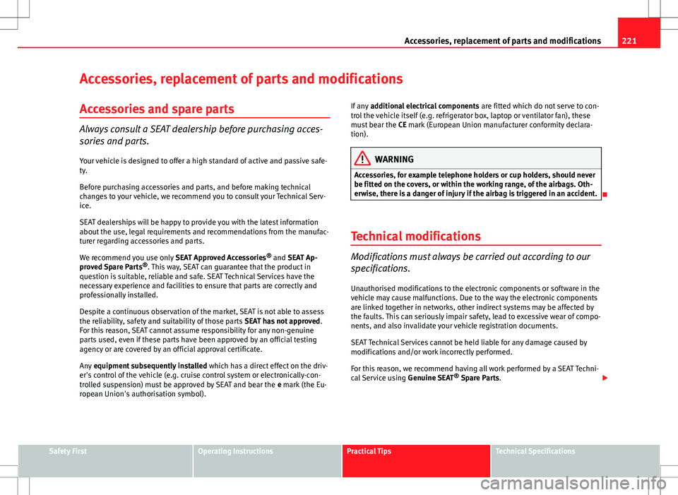Seat Exeo 2012  Owners manual 221
Accessories, replacement of parts and modifications
Accessories, replacement of parts and modifications
Accessories and spare parts
Always consult a SEAT dealership before purchasing acces-
sories
