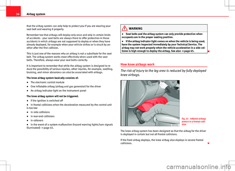 Seat Exeo 2012  Owners manual 36Airbag system
that the airbag system can only help to protect you if you are wearing your
seat belt and wearing it properly.
Remember too that airbags will deploy only once and only in certain kinds