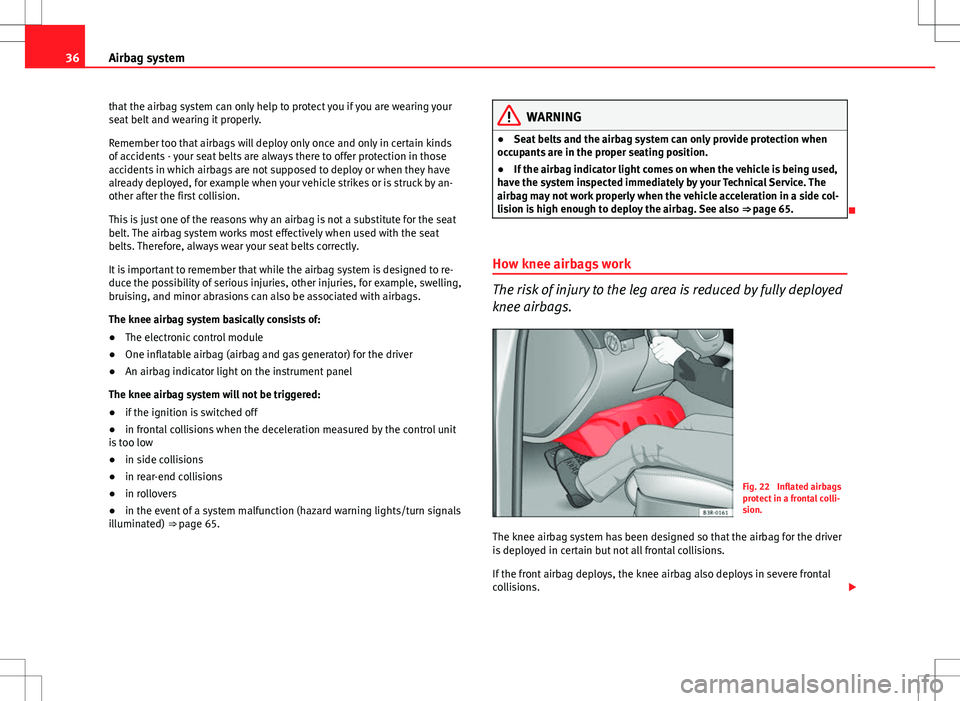 Seat Exeo 2012 Owners Guide 36Airbag system
that the airbag system can only help to protect you if you are wearing your
seat belt and wearing it properly.
Remember too that airbags will deploy only once and only in certain kinds