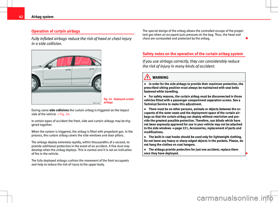 Seat Exeo 2012  Owners manual 42Airbag system
Operation of curtain airbags
Fully inflated airbags reduce the risk of head or chest injury
in a side collision.
Fig. 26  Deployed curtain
airbags
During some side collisions the curta