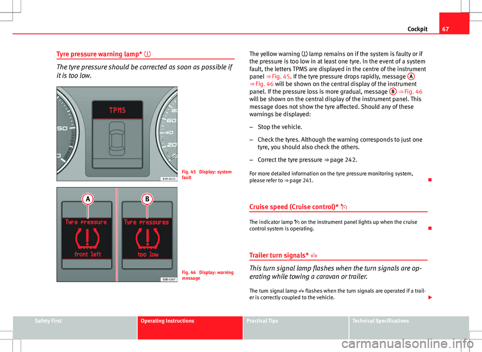 Seat Exeo 2012  Owners manual 67
Cockpit
Tyre pressure warning lamp* 
The tyre pressure should be corrected as soon as possible if
it is too low.
Fig. 45  Display: system
fault
Fig. 46  Display: warning
message The yellow warni