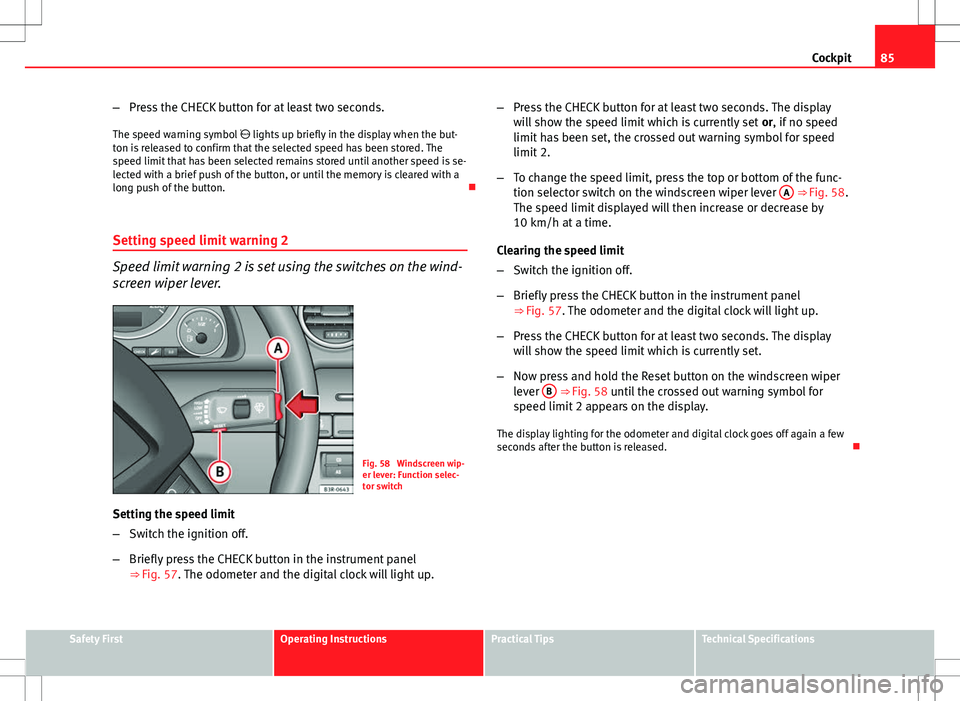 Seat Exeo 2012 Owners Guide 85
Cockpit
– Press the CHECK button for at least two seconds.
The speed warning symbol   lights up briefly in the display when the but-
ton is released to confirm that the selected speed has been