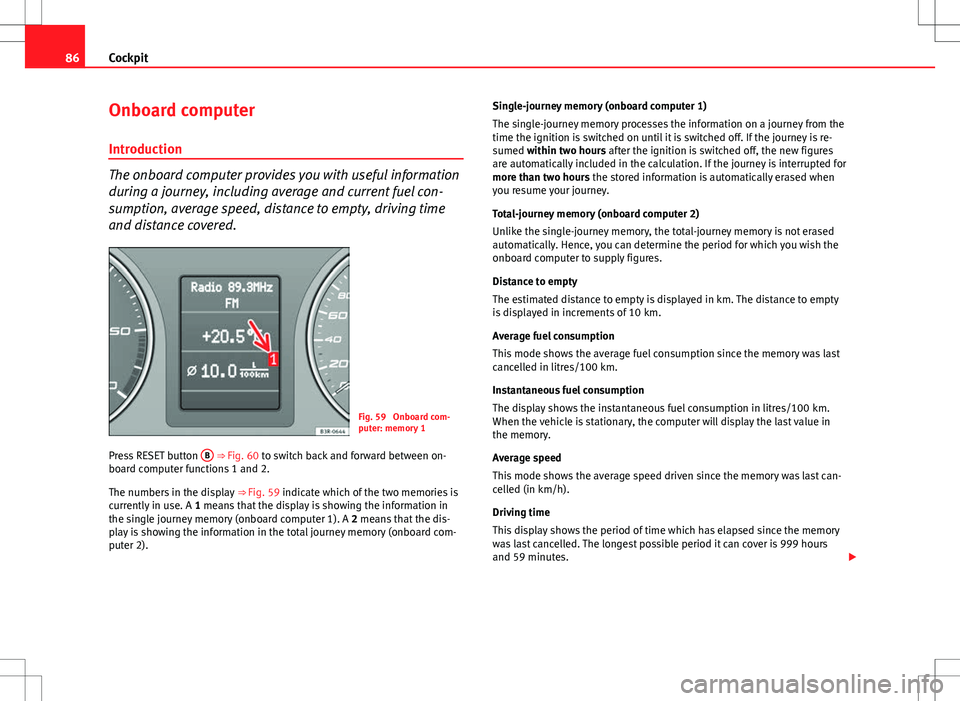 Seat Exeo 2012 Owners Guide 86Cockpit
Onboard computer
Introduction
The onboard computer provides you with useful information
during a journey, including average and current fuel con-
sumption, average speed, distance to empty, Seat Exeo 2012 Owners Guide 86Cockpit
Onboard computer
Introduction
The onboard computer provides you with useful information
during a journey, including average and current fuel con-
sumption, average speed, distance to empty,