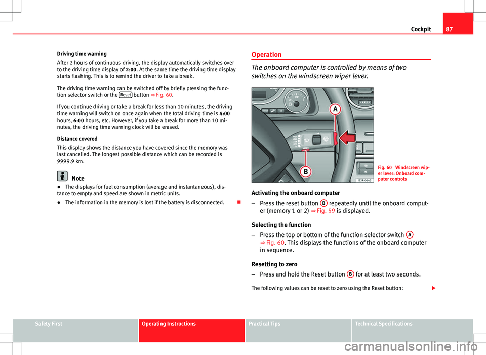 Seat Exeo 2012 Owners Guide 87
Cockpit
Driving time warning
After 2 hours of continuous driving, the display automatically switches over
to the driving time display of 2:00. At the same time the driving time display
starts flas Seat Exeo 2012 Owners Guide 87
Cockpit
Driving time warning
After 2 hours of continuous driving, the display automatically switches over
to the driving time display of 2:00. At the same time the driving time display
starts flas