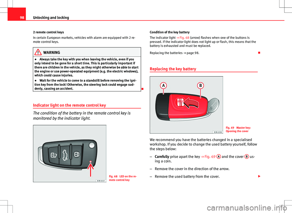 Seat Exeo 2012  Owners manual 98Unlocking and locking
2 remote control keys
In certain European markets, vehicles with alarm are equipped with 2 re-
mote control keys.
WARNING
● Always take the key with you when leaving the vehi