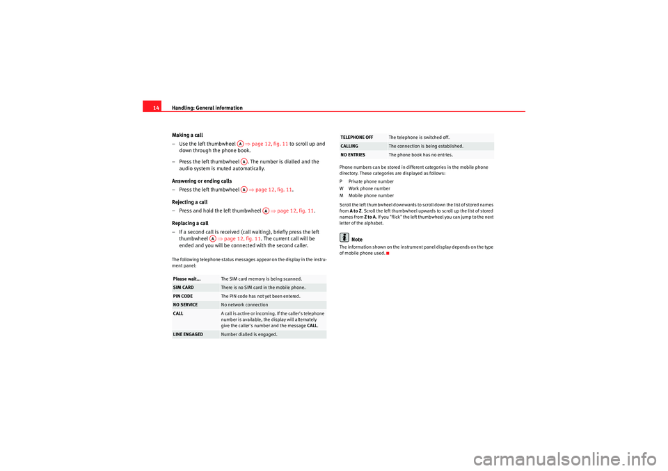 Seat Exeo 2012  MEDIA SYSTEM E Handling: General information
14
Making a call
–Use the left thumbwheel    ⇒page 12, fig. 11  to scroll up and 
down through the phone book.
– Press the left thumbwheel  . The number is dialled 