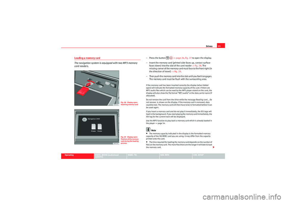 Seat Exeo 2012  MEDIA SYSTEM E Drives25
Operating
RADIO, MEDIA (audiovisual 
systems)
NAME, TEL
NAV, INFO
CAR, SETUP
Loading a memory card
The navigation system is equipped with two MP3 memory 
card readers.
– Press the button   