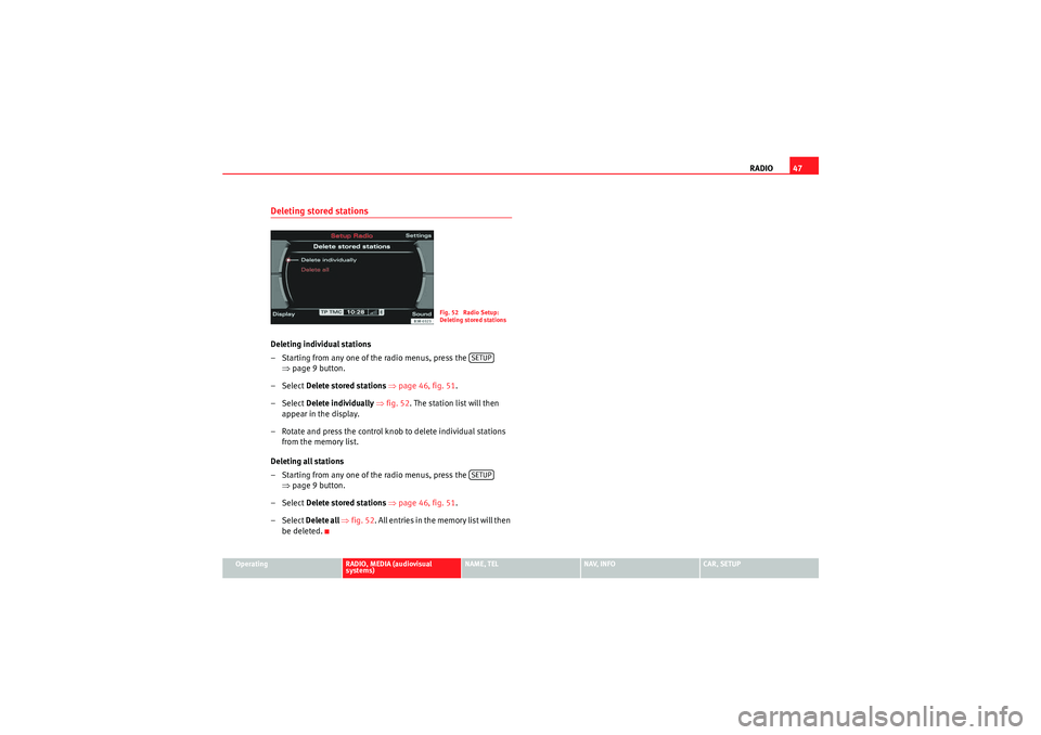 Seat Exeo 2012  MEDIA SYSTEM E RADIO47
Operating
RADIO, MEDIA (audiovisual 
systems)
NAME, TEL
NAV, INFO
CAR, SETUP
Deleting stored stationsDeleting individual stations
– Starting from any one of the radio menus, press the   
⇒