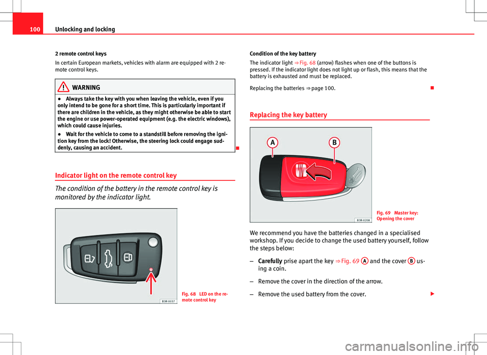 Seat Exeo ST 2012  Owners manual 100Unlocking and locking
2 remote control keys
In certain European markets, vehicles with alarm are equipped with 2 re-
mote control keys.
WARNING
● Always take the key with you when leaving the veh