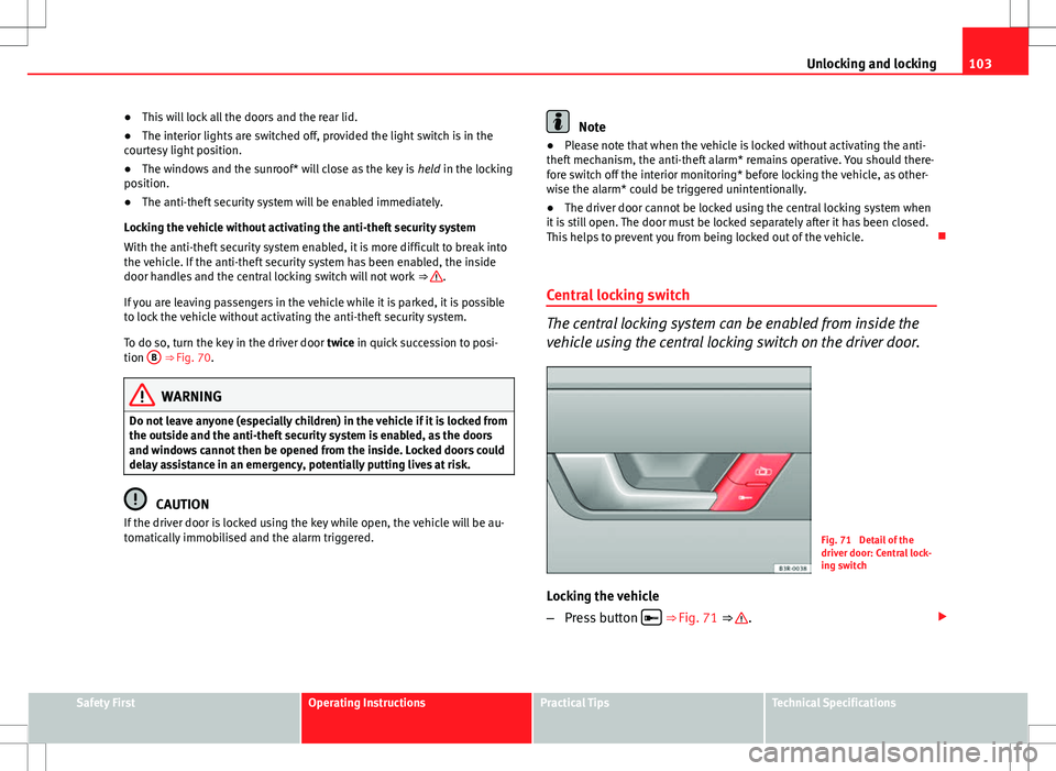 Seat Exeo ST 2012 Workshop Manual 103
Unlocking and locking
● This will lock all the doors and the rear lid.
● The interior lights are switched off, provided the light switch is in the
courtesy light position.
● The windows and Seat Exeo ST 2012 Workshop Manual 103
Unlocking and locking
● This will lock all the doors and the rear lid.
● The interior lights are switched off, provided the light switch is in the
courtesy light position.
● The windows and