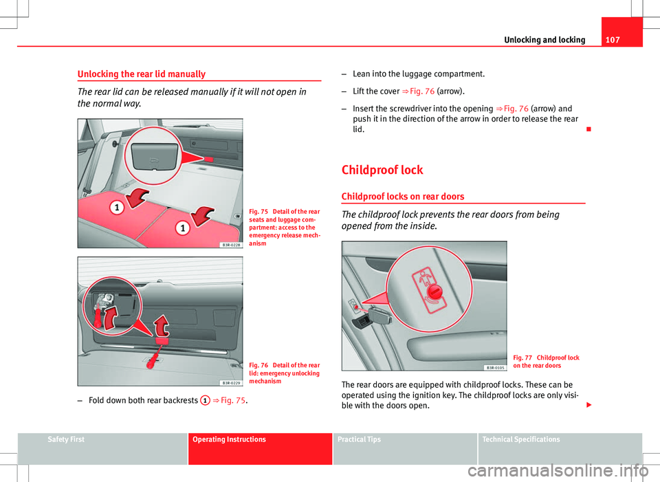 Seat Exeo ST 2012  Owners manual 107
Unlocking and locking
Unlocking the rear lid manually
The rear lid can be released manually if it will not open in
the normal way.
Fig. 75  Detail of the rear
seats and luggage com-
partment: acce