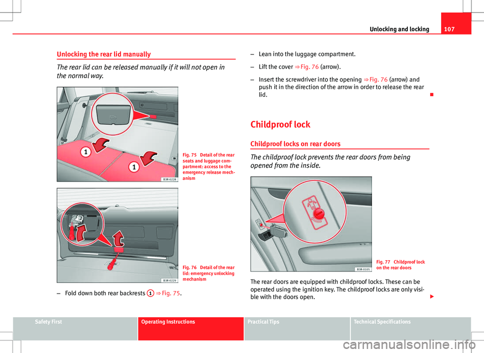 Seat Exeo ST 2012 Workshop Manual 107
Unlocking and locking
Unlocking the rear lid manually
The rear lid can be released manually if it will not open in
the normal way.
Fig. 75 Detail of the rear
seats and luggage com-
partment: acce Seat Exeo ST 2012 Workshop Manual 107
Unlocking and locking
Unlocking the rear lid manually
The rear lid can be released manually if it will not open in
the normal way.
Fig. 75 Detail of the rear
seats and luggage com-
partment: acce