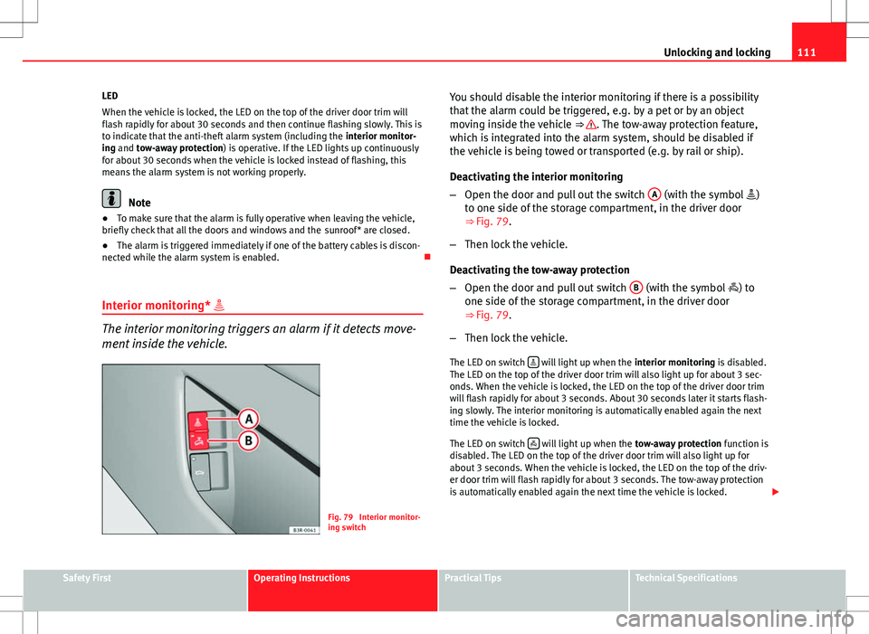 Seat Exeo ST 2012  Owners manual 111
Unlocking and locking
LED
When the vehicle is locked, the LED on the top of the driver door trim will
flash rapidly for about 30 seconds and then continue flashing slowly. This is
to indicate that