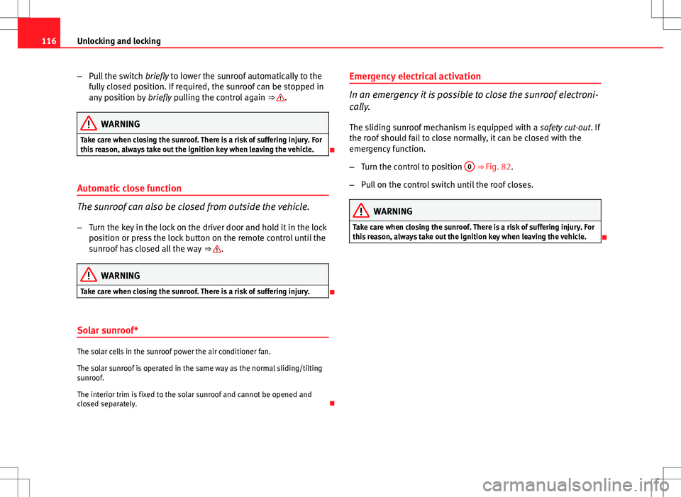 Seat Exeo ST 2012  Owners manual 116Unlocking and locking
–Pull the switch  briefly to lower the sunroof automatically to the
fully closed position. If required, the sunroof can be stopped in
any position by  briefly pulling the co