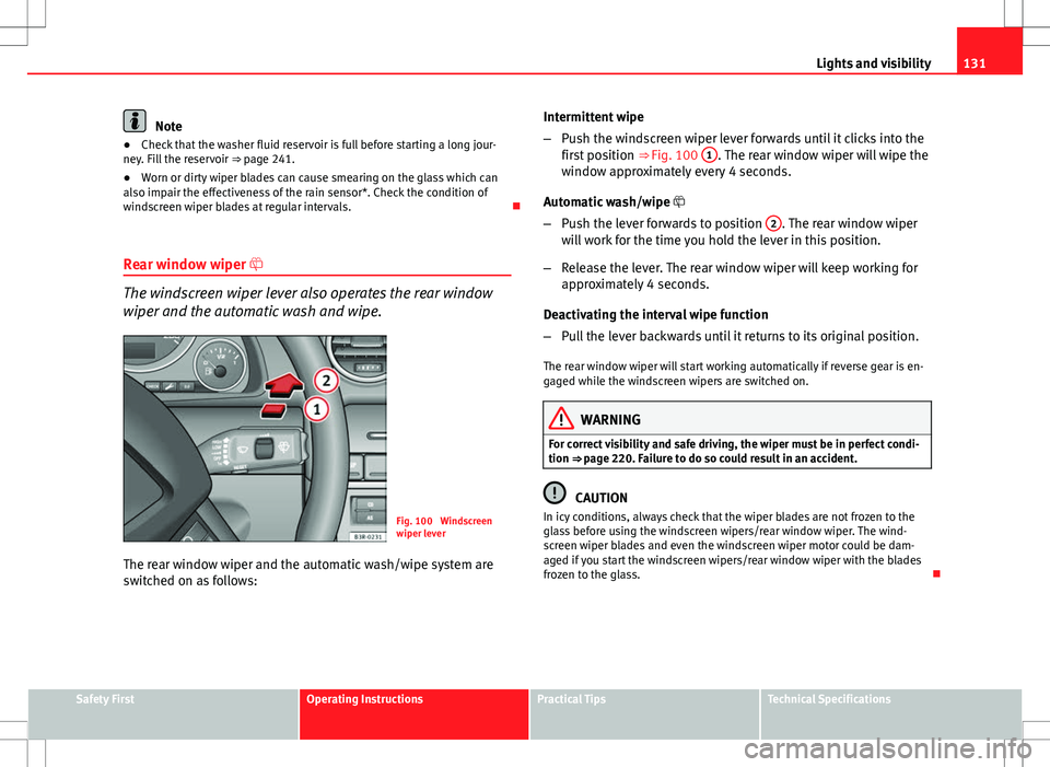 Seat Exeo ST 2012  Owners manual 131
Lights and visibility
Note
● Check that the washer fluid reservoir is full before starting a long jour-
ney. Fill the reservoir  ⇒ page 241.
● Worn or dirty wiper blades can cause smearing