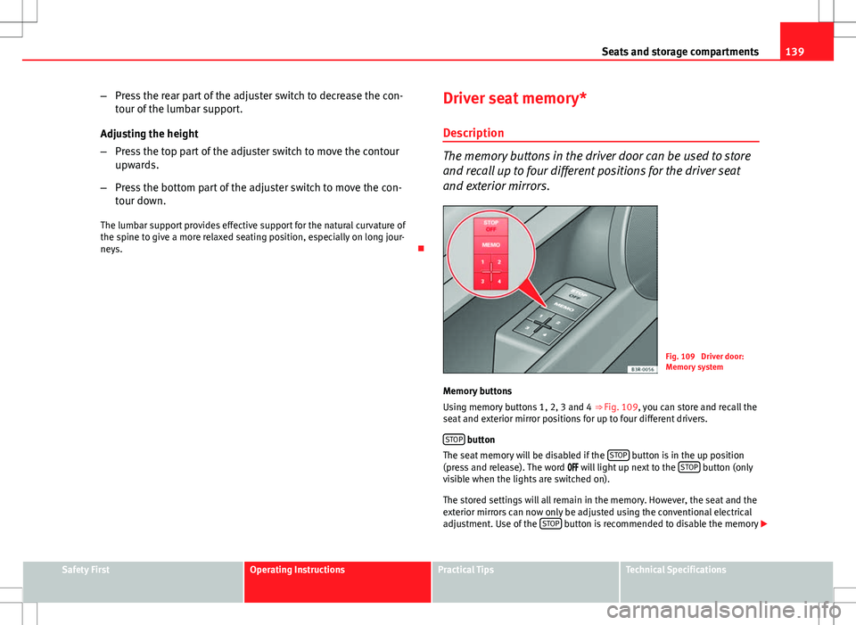 Seat Exeo ST 2012  Owners manual 139
Seats and storage compartments
– Press the rear part of the adjuster switch to decrease the con-
tour of the lumbar support.
Adjusting the height
– Press the top part of the adjuster switch to