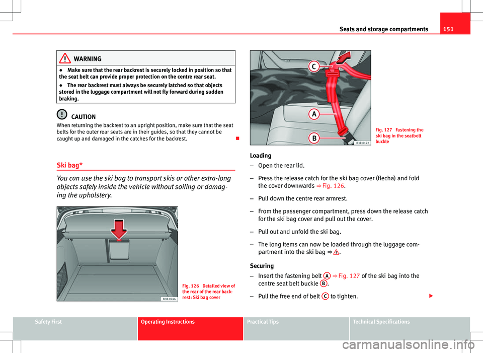 Seat Exeo ST 2012  Owners manual 151
Seats and storage compartments
WARNING
● Make sure that the rear backrest is securely locked in position so that
the seat belt can provide proper protection on the centre rear seat.
● The rear