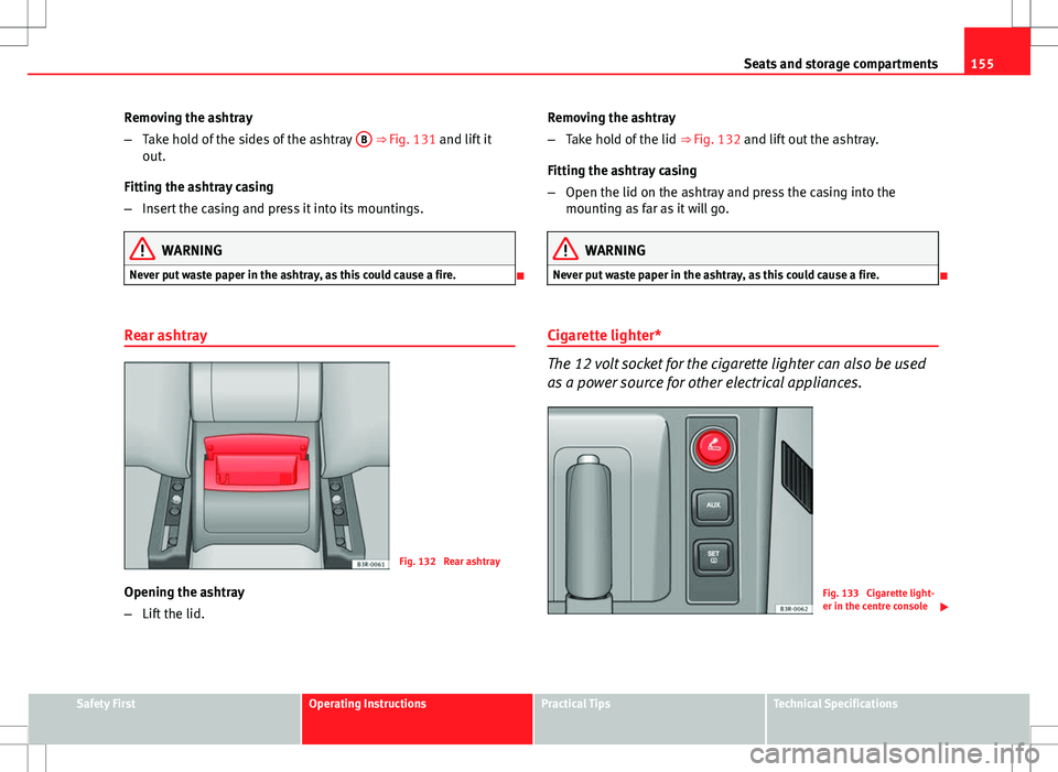 Seat Exeo ST 2012 Manual PDF 155
Seats and storage compartments
Removing the ashtray
– Take hold of the sides of the ashtray B
⇒ Fig. 131 and lift it
out.
Fitting the ashtray casing
– Insert the casing and press it into Seat Exeo ST 2012 Manual PDF 155
Seats and storage compartments
Removing the ashtray
– Take hold of the sides of the ashtray B
⇒ Fig. 131 and lift it
out.
Fitting the ashtray casing
– Insert the casing and press it into