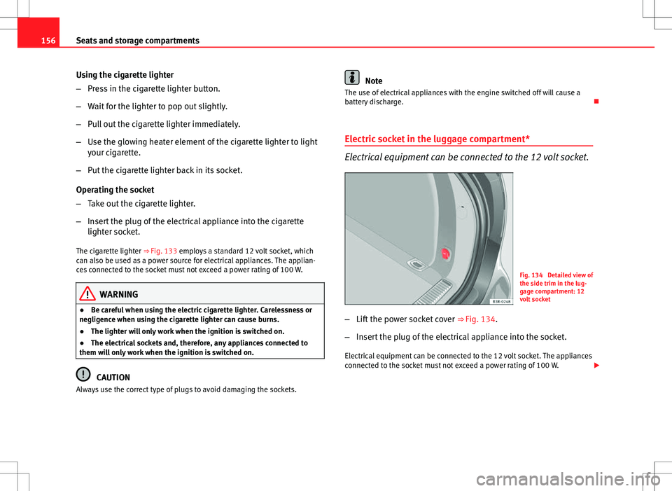 Seat Exeo ST 2012 Owners manual 156Seats and storage compartments
Using the cigarette lighter
–Press in the cigarette lighter button.
– Wait for the lighter to pop out slightly.
– Pull out the cigarette lighter immediately.
Seat Exeo ST 2012 Owners manual 156Seats and storage compartments
Using the cigarette lighter
–Press in the cigarette lighter button.
– Wait for the lighter to pop out slightly.
– Pull out the cigarette lighter immediately.