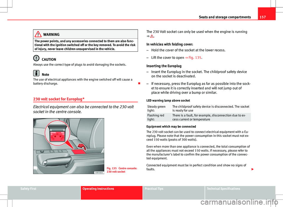 Seat Exeo ST 2012 Manual PDF 157
Seats and storage compartments
WARNING
The power points, and any accessories connected to them are also func-
tional with the ignition switched off or the key removed. To avoid the risk
of injury, Seat Exeo ST 2012 Manual PDF 157
Seats and storage compartments
WARNING
The power points, and any accessories connected to them are also func-
tional with the ignition switched off or the key removed. To avoid the risk
of injury,