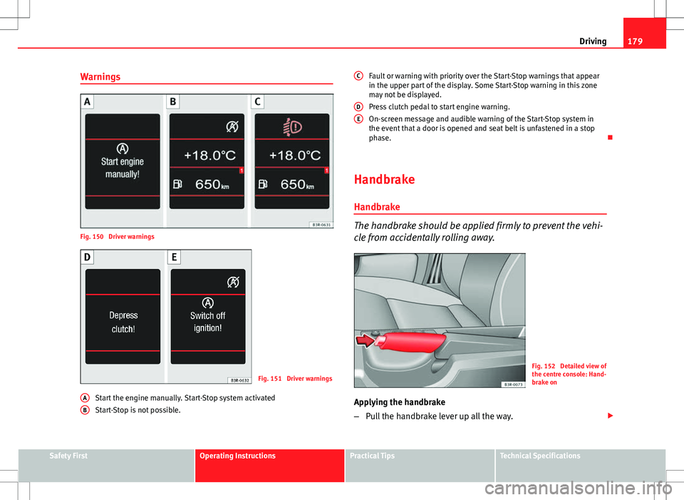 Seat Exeo ST 2012  Owners manual 179
Driving
Warnings
Fig. 150  Driver warnings
Fig. 151  Driver warnings
Start the engine manually. Start-Stop system activated
Start-Stop is not possible.
A
B
Fault or warning with priority over the 