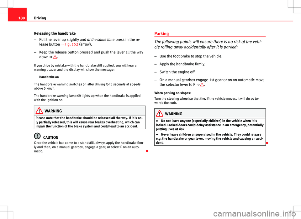 Seat Exeo ST 2012  Owners manual 180Driving
Releasing the handbrake
–Pull the lever up slightly and  at the same time press in the re-
lease button ⇒ Fig. 152 (arrow).
– Keep the release button pressed and push the lever all 