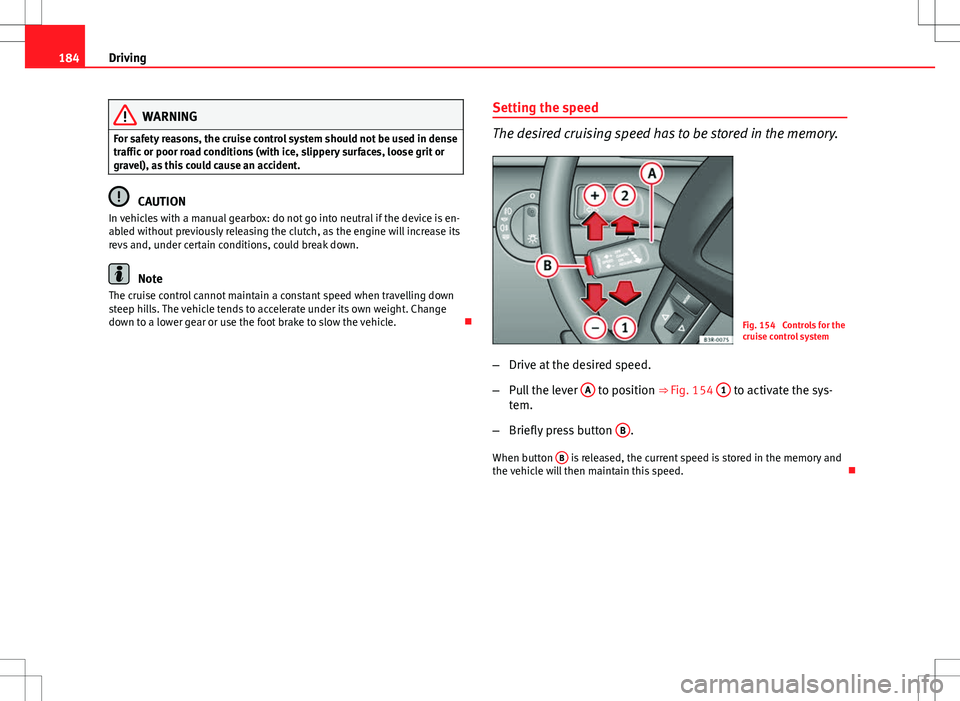 Seat Exeo ST 2012  Owners manual 184Driving
WARNING
For safety reasons, the cruise control system should not be used in dense
traffic or poor road conditions (with ice, slippery surfaces, loose grit or
gravel), as this could cause an