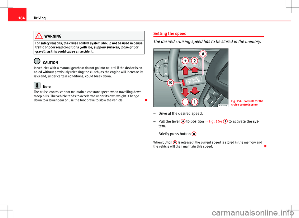 Seat Exeo ST 2012 Owners manual 184Driving
WARNING
For safety reasons, the cruise control system should not be used in dense
traffic or poor road conditions (with ice, slippery surfaces, loose grit or
gravel), as this could cause an Seat Exeo ST 2012 Owners manual 184Driving
WARNING
For safety reasons, the cruise control system should not be used in dense
traffic or poor road conditions (with ice, slippery surfaces, loose grit or
gravel), as this could cause an