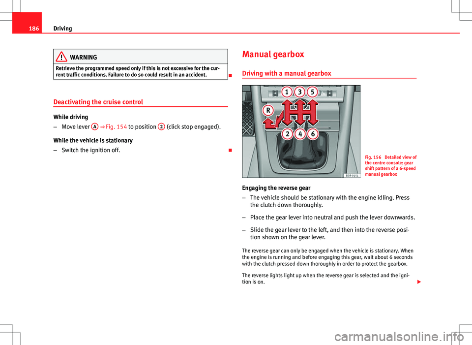 Seat Exeo ST 2012  Owners manual 186Driving
WARNING
Retrieve the programmed speed only if this is not excessive for the cur-
rent traffic conditions. Failure to do so could result in an accident.

Deactivating the cruise control
W