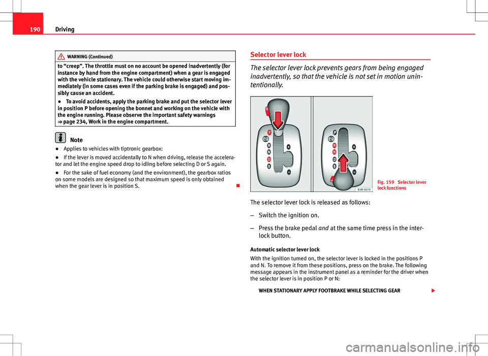 Seat Exeo ST 2012  Owners manual 190Driving
WARNING (Continued)
to “creep”. The throttle must on no account be opened inadvertently (for
instance by hand from the engine compartment) when a gear is engaged
with the vehicle statio