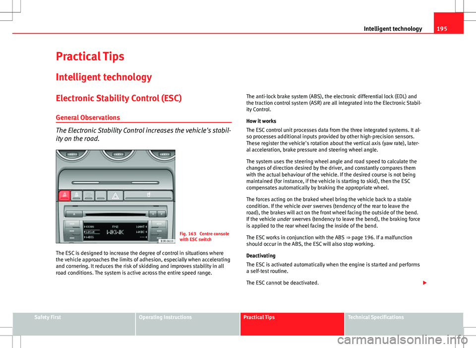 Seat Exeo ST 2012  Owners manual 195
Intelligent technology
Practical Tips Intelligent technology
Electronic Stability Control (ESC)
General Observations
The Electronic Stability Control increases the vehicle's stabil-
ity on the