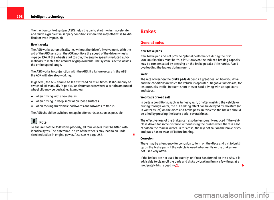 Seat Exeo ST 2012  Owners manual 198Intelligent technology
The traction control system (ASR) helps the car to start moving, accelerate
and climb a gradient in slippery conditions where this may otherwise be dif-
ficult or even imposs