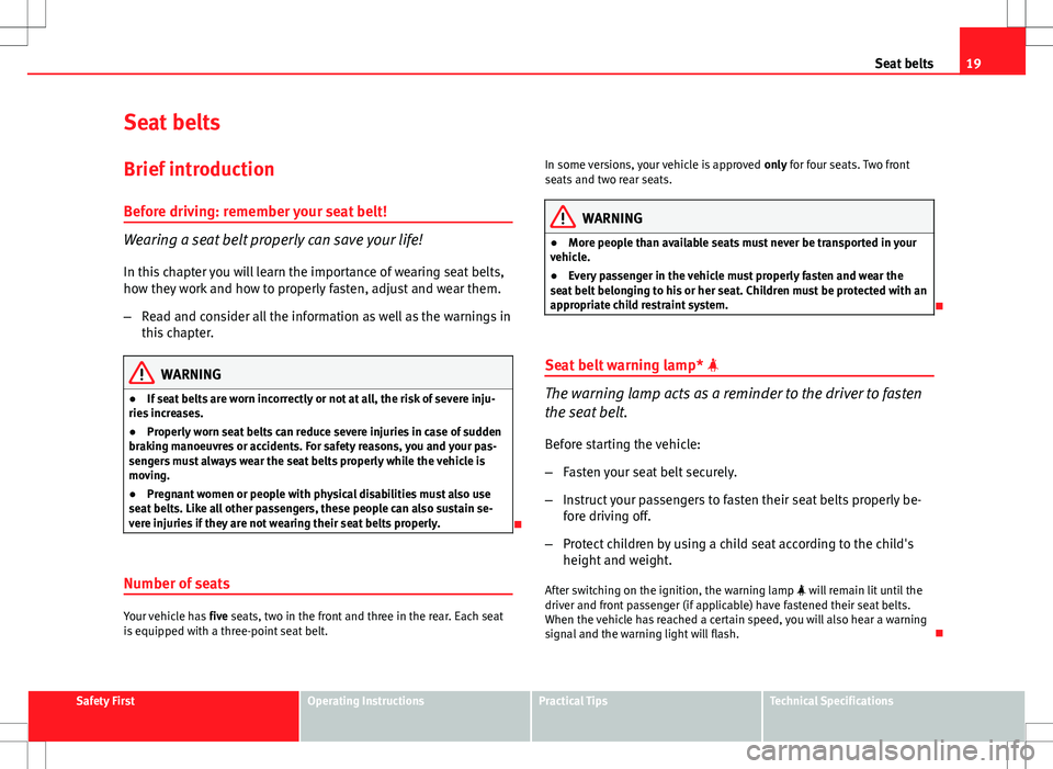 Seat Exeo ST 2012  Owners manual 19
Seat belts
Seat belts
Brief introduction Before driving: remember your seat belt!
Wearing a seat belt properly can save your life!
In this chapter you will learn the importance of wearing seat belt