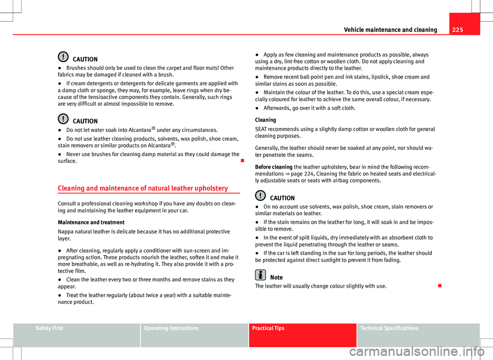 Seat Exeo ST 2012  Owners manual 225
Vehicle maintenance and cleaning
CAUTION
● Brushes should only be used to clean the carpet and floor mats! Other
fabrics may be damaged if cleaned with a brush.
● If cream detergents or deterg