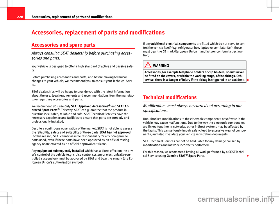 Seat Exeo ST 2012  Owners manual 228Accessories, replacement of parts and modifications
Accessories, replacement of parts and modifications
Accessories and spare parts
Always consult a SEAT dealership before purchasing acces-
sories 