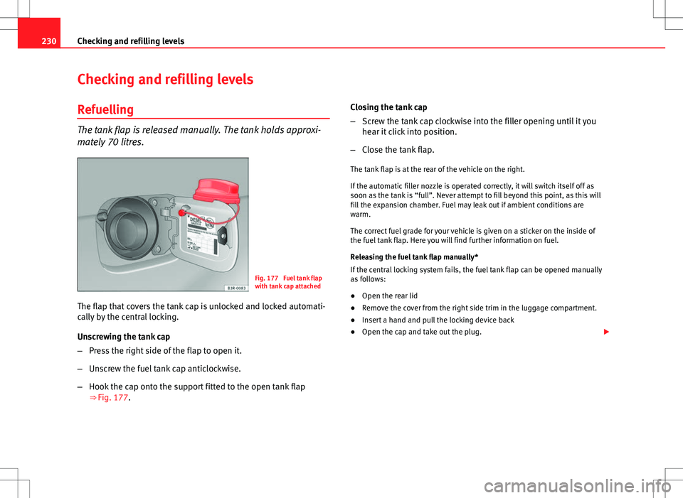 Seat Exeo ST 2012 Owners manual 230Checking and refilling levels
Checking and refilling levels
Refuelling
The tank flap is released manually. The tank holds approxi-
mately 70 litres.
Fig. 177 Fuel tank flap
with tank cap attached
Seat Exeo ST 2012 Owners manual 230Checking and refilling levels
Checking and refilling levels
Refuelling
The tank flap is released manually. The tank holds approxi-
mately 70 litres.
Fig. 177 Fuel tank flap
with tank cap attached