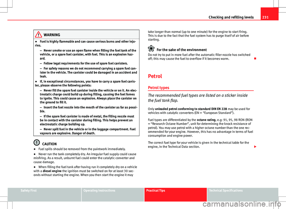 Seat Exeo ST 2012  Owners manual 231
Checking and refilling levels
WARNING
● Fuel is highly flammable and can cause serious burns and other inju-
ries.
–Never smoke or use an open flame when filling the fuel tank of the
vehicle, 