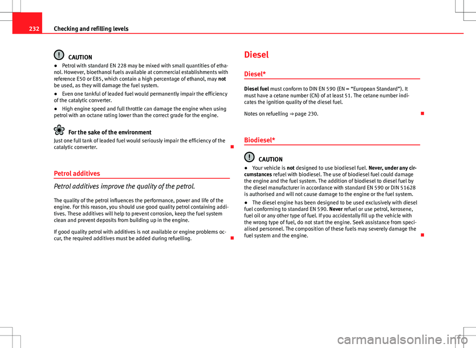 Seat Exeo ST 2012  Owners manual 232Checking and refilling levels
CAUTION
● Petrol with standard EN 228 may be mixed with small quantities of etha-
nol. However, bioethanol fuels available at commercial establishments with
referenc