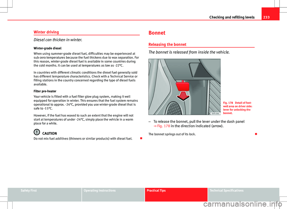 Seat Exeo ST 2012  Owners manual 233
Checking and refilling levels
Winter driving
Diesel can thicken in winter.
Winter-grade diesel
When using summer-grade diesel fuel, difficulties may be experienced at
sub-zero temperatures because