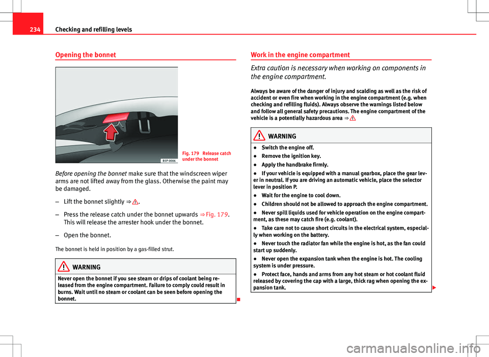 Seat Exeo ST 2012  Owners manual 234Checking and refilling levels
Opening the bonnet
Fig. 179  Release catch
under the bonnet
Before opening the bonnet  make sure that the windscreen wiper
arms are not lifted away from the glass. Oth