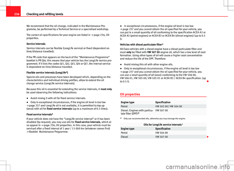 Seat Exeo ST 2012 Owners manual 236Checking and refilling levels
We recommend that the oil change, indicated in the Maintenance Pro-
gramme, be performed by a Technical Service or a specialised workshop.
The correct oil specificatio Seat Exeo ST 2012 Owners manual 236Checking and refilling levels
We recommend that the oil change, indicated in the Maintenance Pro-
gramme, be performed by a Technical Service or a specialised workshop.
The correct oil specificatio