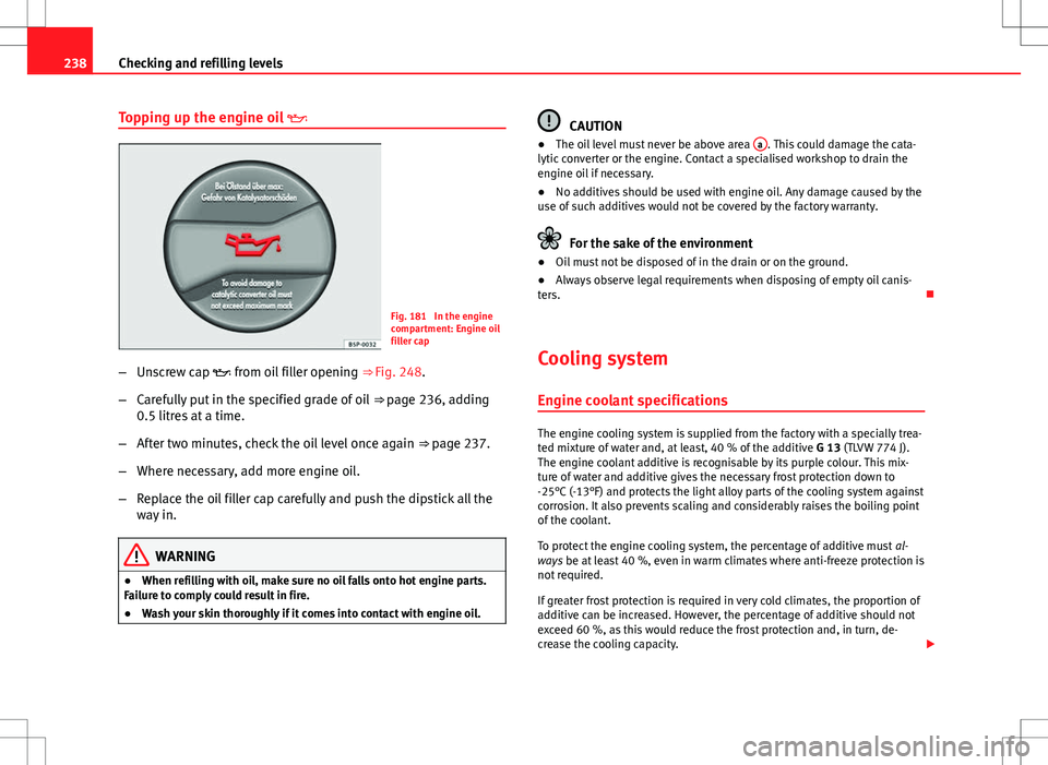 Seat Exeo ST 2012 User Guide 238Checking and refilling levels
Topping up the engine oil  
Fig. 181  In the engine
compartment: Engine oil
filler cap
– Unscrew cap  from oil filler opening  ⇒ Fig. 248.
– Carefully pu