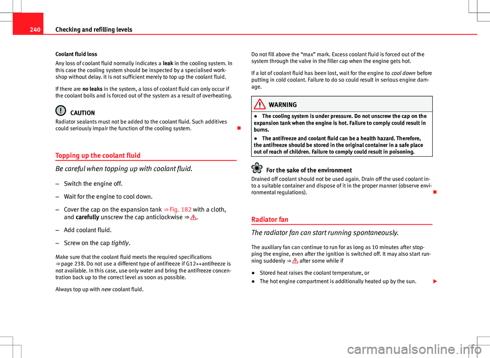 Seat Exeo ST 2012  Owners manual 240Checking and refilling levels
Coolant fluid loss
Any loss of coolant fluid normally indicates a  leak in the cooling system. In
this case the cooling system should be inspected by a specialised wor