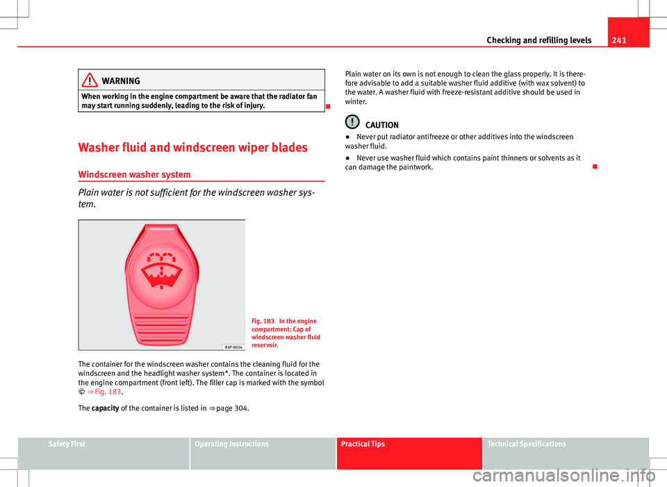 Seat Exeo ST 2012 Service Manual 241
Checking and refilling levels
WARNING
When working in the engine compartment be aware that the radiator fan
may start running suddenly, leading to the risk of injury.
Washer fluid and windscre Seat Exeo ST 2012 Service Manual 241
Checking and refilling levels
WARNING
When working in the engine compartment be aware that the radiator fan
may start running suddenly, leading to the risk of injury.
Washer fluid and windscre