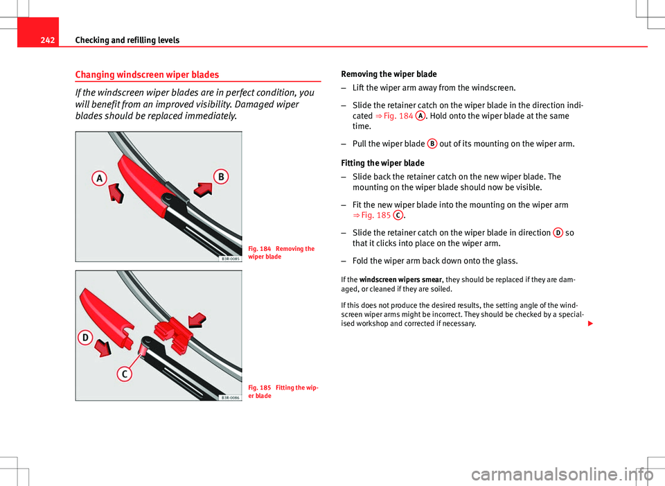 Seat Exeo ST 2012 Owners manual 242Checking and refilling levels
Changing windscreen wiper blades
If the windscreen wiper blades are in perfect condition, you
will benefit from an improved visibility. Damaged wiper
blades should be Seat Exeo ST 2012 Owners manual 242Checking and refilling levels
Changing windscreen wiper blades
If the windscreen wiper blades are in perfect condition, you
will benefit from an improved visibility. Damaged wiper
blades should be